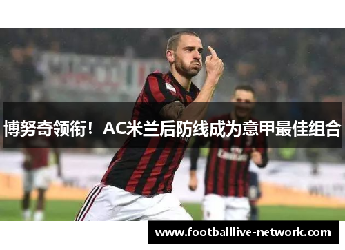 博努奇领衔！AC米兰后防线成为意甲最佳组合