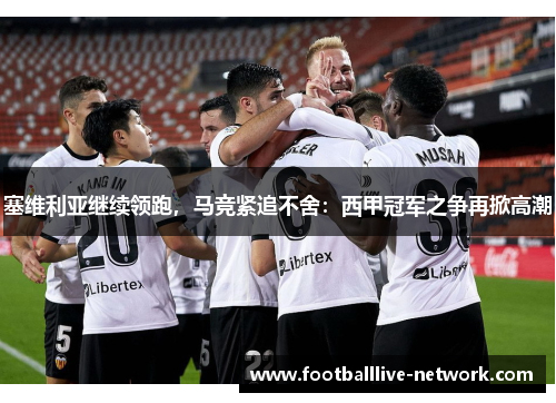 塞维利亚继续领跑，马竞紧追不舍：西甲冠军之争再掀高潮