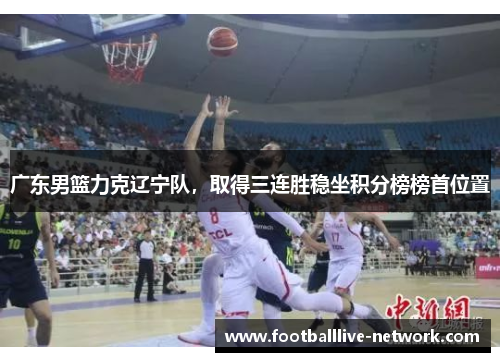广东男篮力克辽宁队，取得三连胜稳坐积分榜榜首位置