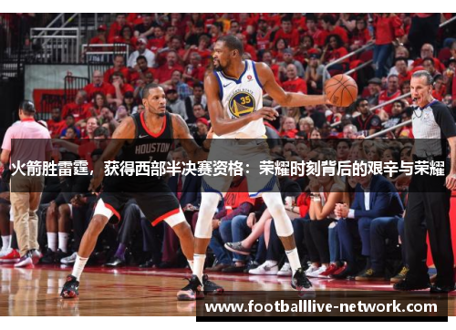 火箭胜雷霆，获得西部半决赛资格：荣耀时刻背后的艰辛与荣耀