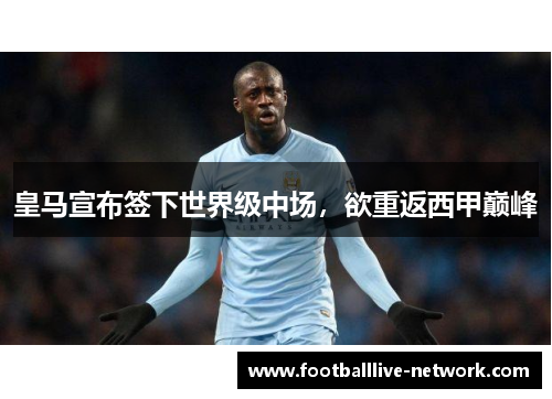 皇马宣布签下世界级中场，欲重返西甲巅峰