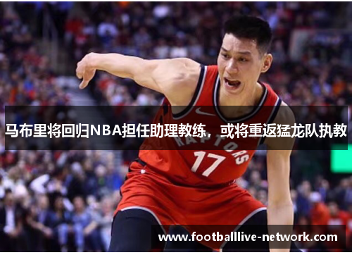 马布里将回归NBA担任助理教练，或将重返猛龙队执教