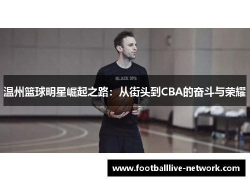 温州篮球明星崛起之路：从街头到CBA的奋斗与荣耀