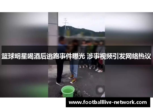 篮球明星喝酒后逃跑事件曝光 涉事视频引发网络热议