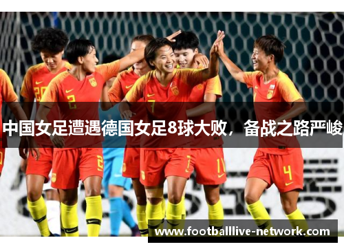 中国女足遭遇德国女足8球大败，备战之路严峻