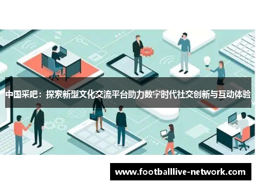 中国采吧：探索新型文化交流平台助力数字时代社交创新与互动体验